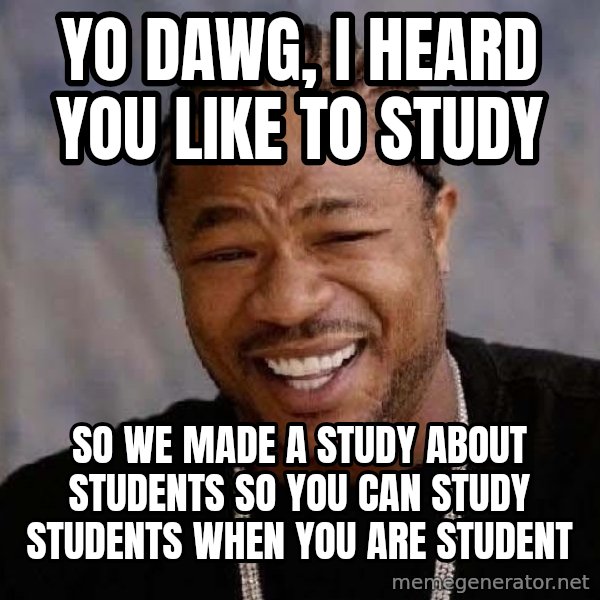 Yo Dawg meme: Yo dawg, I heard you like to study / So we made a study about students so you can study students when you are student
