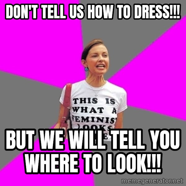 Feminist Cunt meme: don't tell us how to dress!!! / but we will tell you where to look!!!