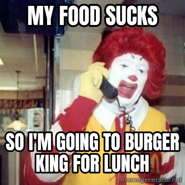 Ronald Mcdonald Call meme: My food sucks / so I'm going to Burger King for lunch