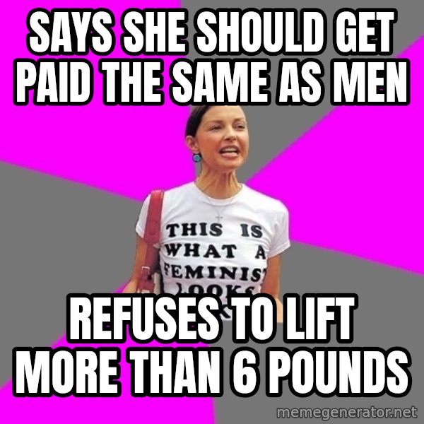 Feminist Cunt meme: Says she should get paid the same as men / Refuses to lift more than 6 pounds