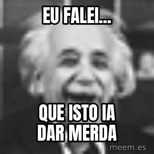 Einstein Laugh meme: eu falei... / que isto ia dar merda