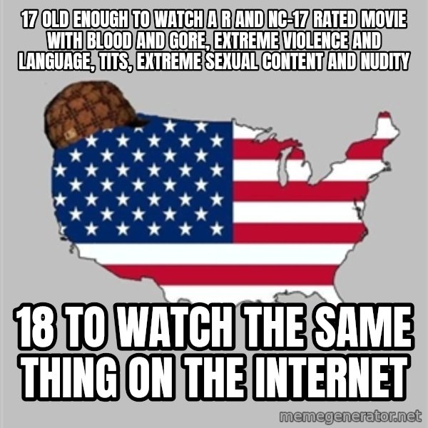 Scumbag America2 meme: 17 old enough to watch a R AND NC-17 rated movie with blood and gore, extreme violence and language, tits, extreme sexual content and nudity / 18 to watch the same thing on the internet