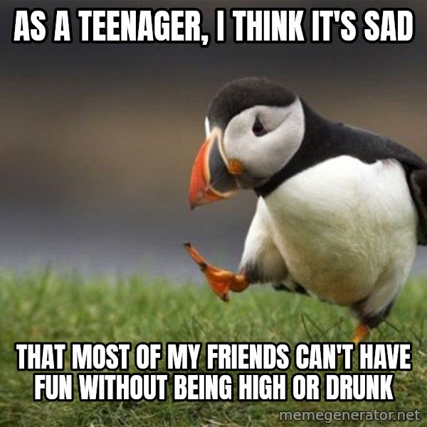 Unpopular Opinion Puffin meme: As a teenager, I think it's sad / That most of my friends can't have fun without being high or drunk