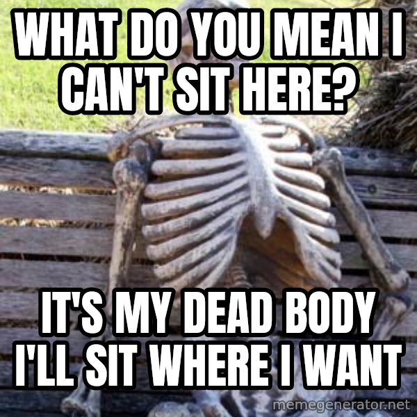 Waiting Skeleton meme: What do you mean I can't sit here? / It's my dead body I'll sit where I want