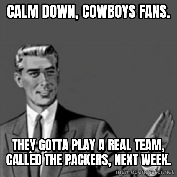 Correction Guy meme: Calm down,  Cowboys fans. / They gotta play a real team, called the Packers, next week.