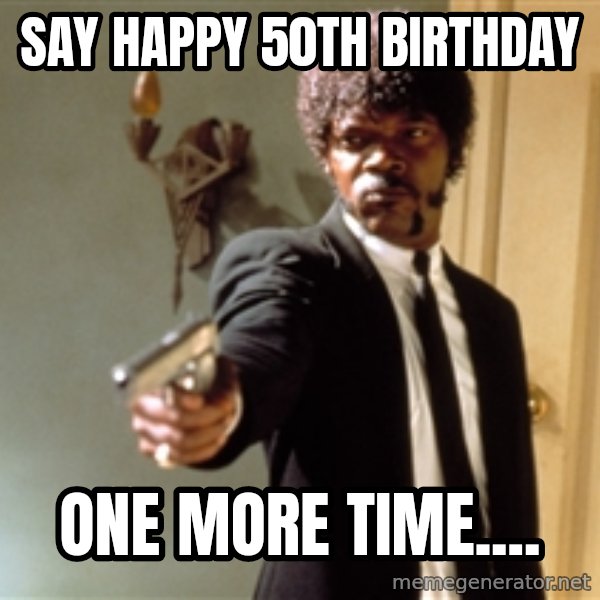 Samuel L Jackson meme: Say Happy 50th Birthday / One more time....