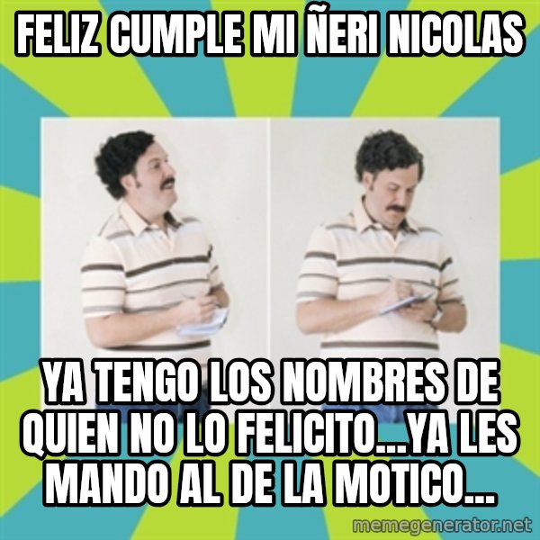 pablo escobar libreta meme: Feliz Cumple Mi Ñeri Nicolas / Ya tengo los nombres de quien no lo felicito...ya les mando al de la motico...