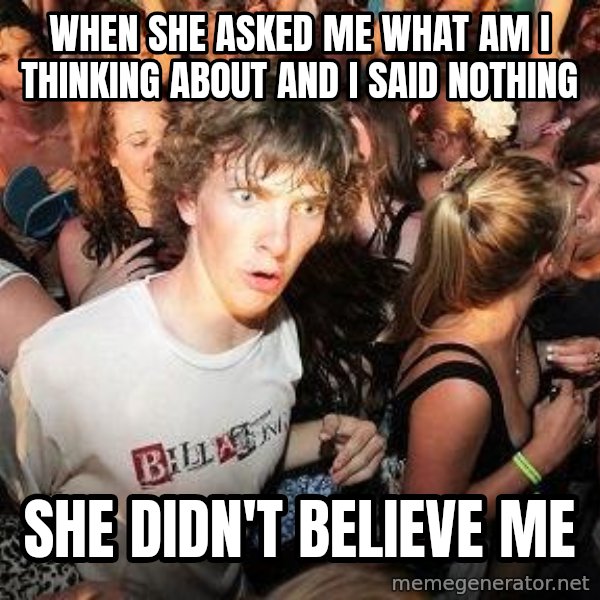 Sudden Realization Ralph meme: when she asked me what am i thinking about and i said nothing / she didn't believe me