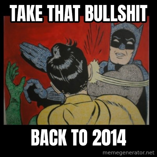 Batman Slappp meme: take that bullshit / back to 2014