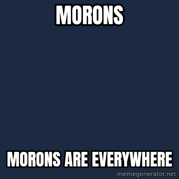 X, X Everywhere  meme: morons / morons are everywhere