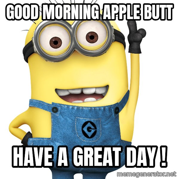 Despicable Me Minion meme: Good morning  Apple butt / Have a great day !