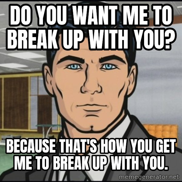 Archer meme: Do you want me to break up with you? / Because that's how you get me to break up with you.
