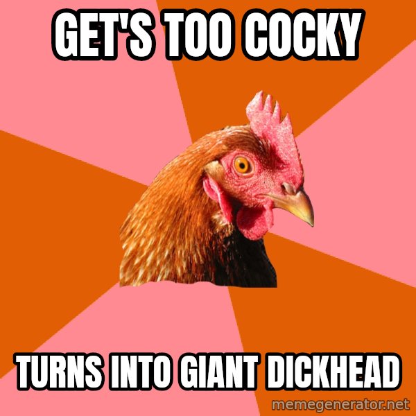 Anti Joke Chicken meme: Get's too cocky / Turns into giant dickhead