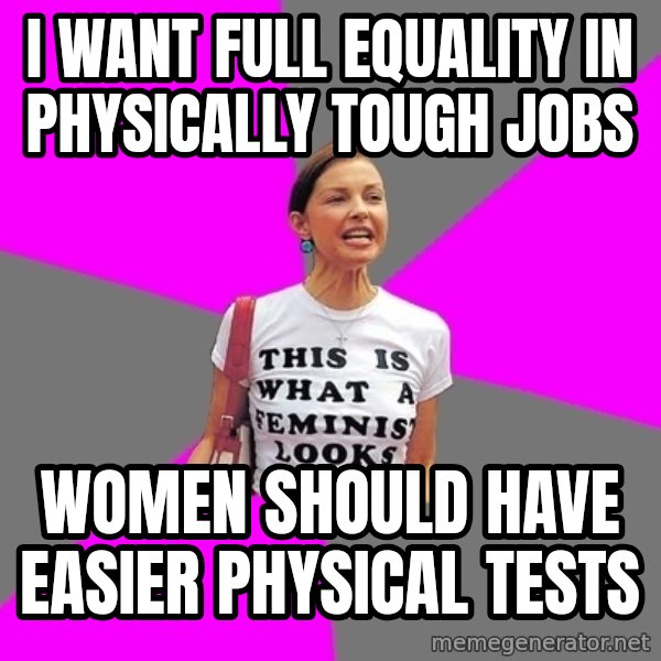 Feminist Cunt meme: I want full equality in physically tough jobs / Women should have easier physical tests