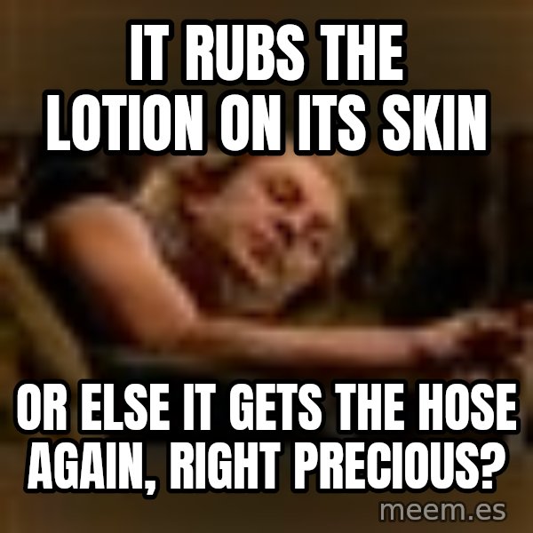 Buffalo Bill - Silence of the Lambs - meme: It rubs the lotion on its skin / or else it gets the hose again, right Precious?