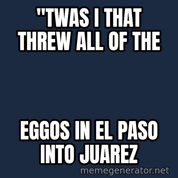 Twas I Cat meme: ''Twas I that threw all of the / Eggos in El Paso into Juarez