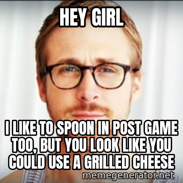 Ryan Gosling Hey Girl 3 meme: Hey girl / I like to spoon in post game too, but you look like you could use a grilled cheese