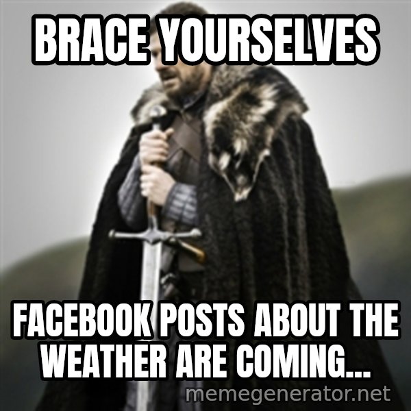 Brace yourselves. meme: Brace yourselves / Facebook posts about the weather are coming...