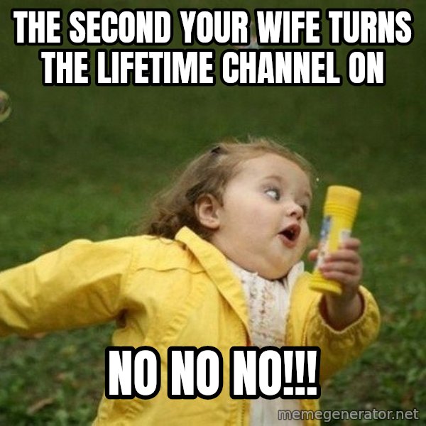 Little girl running away meme: The second your wife turns the LIFETIME channel on / NO NO NO!!!