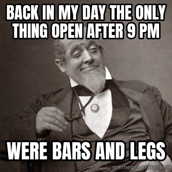 1889 [10] guy meme: back in my day the only thing open after 9 pm / were bars and legs
