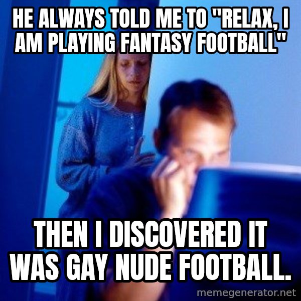 Internet Husband meme: He always told me to "relax, I am playing fantasy football" / Then I discovered it was gay nude football.