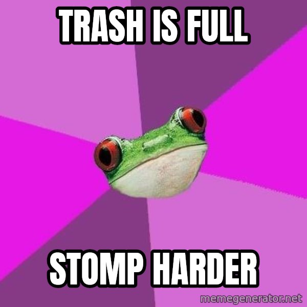 Foul Bachelorette Frog meme: trash is full / stomp harder