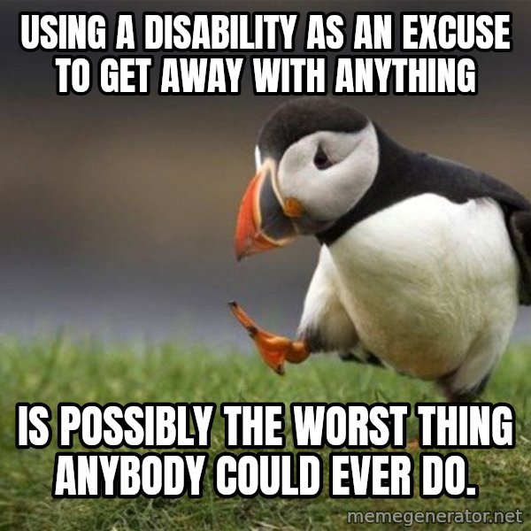 Unpopular Opinion Puffin meme: Using a disability as an excuse to get away with anything / Is possibly the worst thing anybody could ever do.