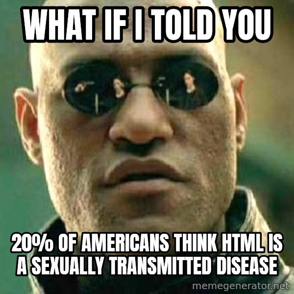 What if I told you / Matrix Morpheus meme: What if i told you / 20% of americans think HTML is a sexually transmitted disease