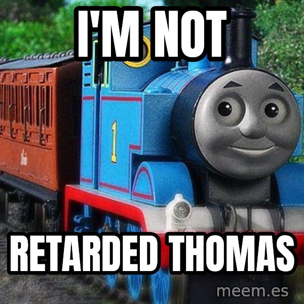 Thomas the tank engine meme: I'm  not / retarded  Thomas