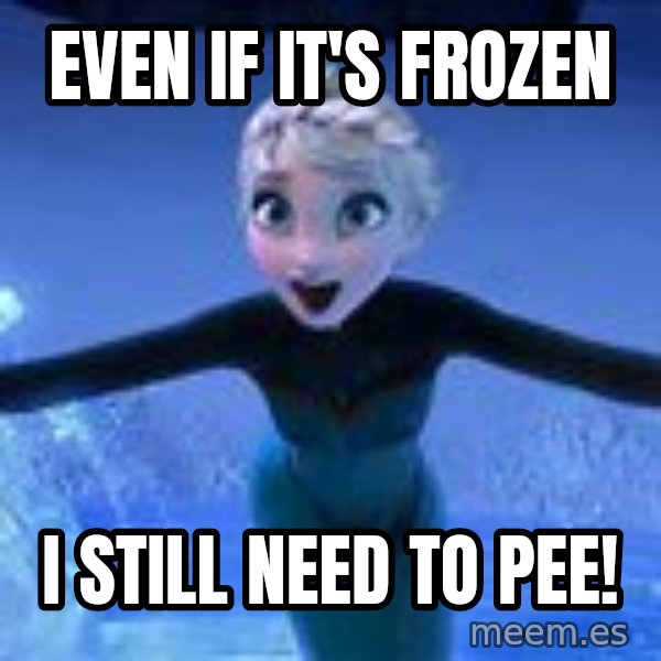 Frozen Elsa Let it Go meme: Even if it's Frozen / I still need to pee!