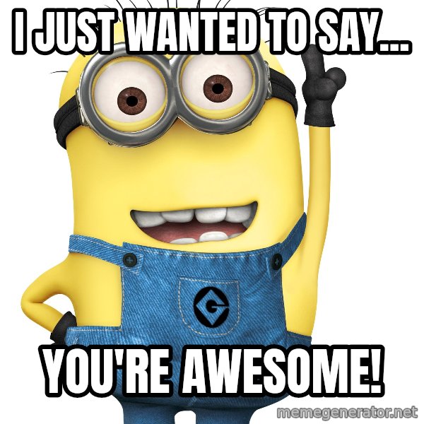 Despicable Me Minion meme: I just wanted to say... / You're awesome!