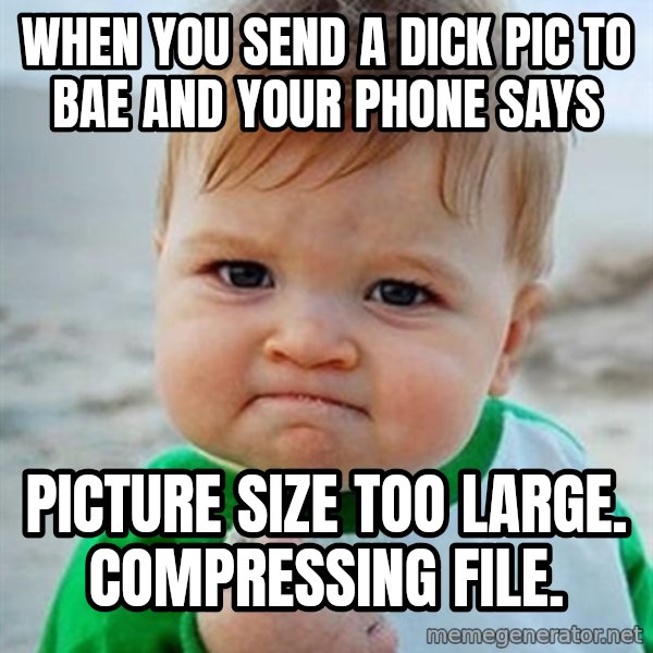 Victory Baby meme: When you send a dick pic to Bae and your phone says / Picture size too large. Compressing file.