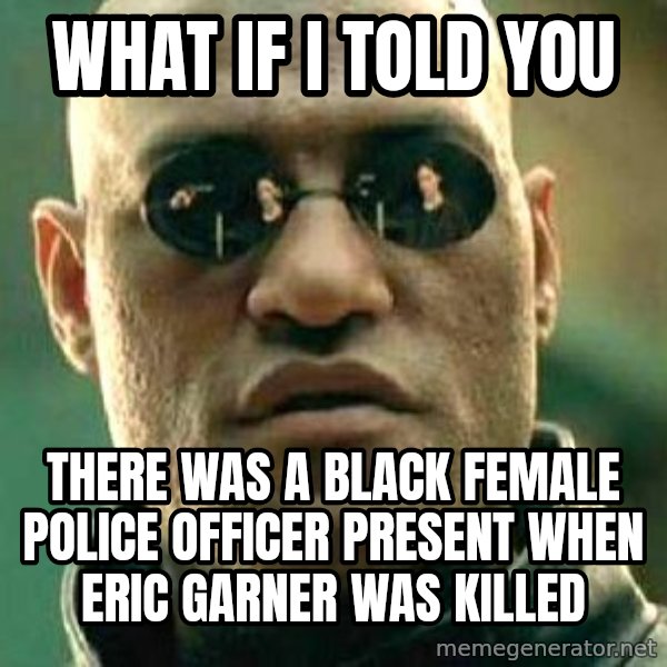 What if I told you / Matrix Morpheus meme: What if I told you / There was a black female police officer present when Eric Garner was killed