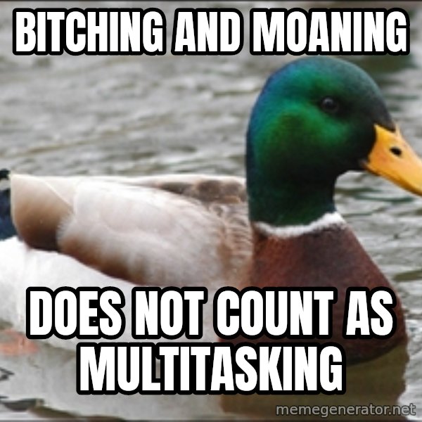 Actual Advice Mallard 1 meme: bitching and moaning / does not count as multitasking