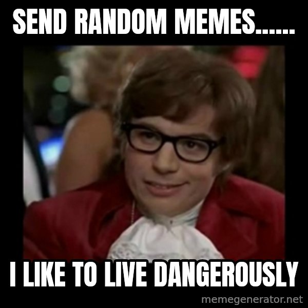 Dangerously Austin Powers meme: send random memes...... / I like to live dangerously