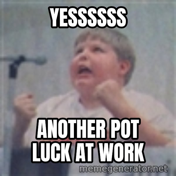 The Fotographing Fat Kid meme: Yessssss / Another Pot Luck at work