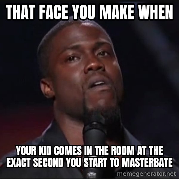Kevin Hart Face meme: that face you make when / your kid comes in the room at the exact second you start to masterbate