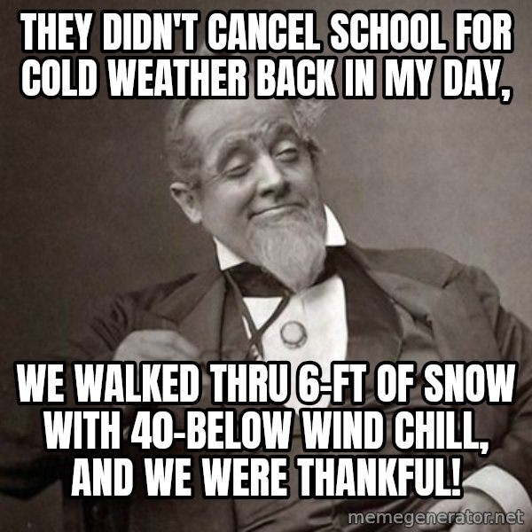 1889 [10] guy meme: They didn't cancel school for cold weather back in my day, / We walked thru 6-ft of snow with 40-below wind chill, and we were thankful!