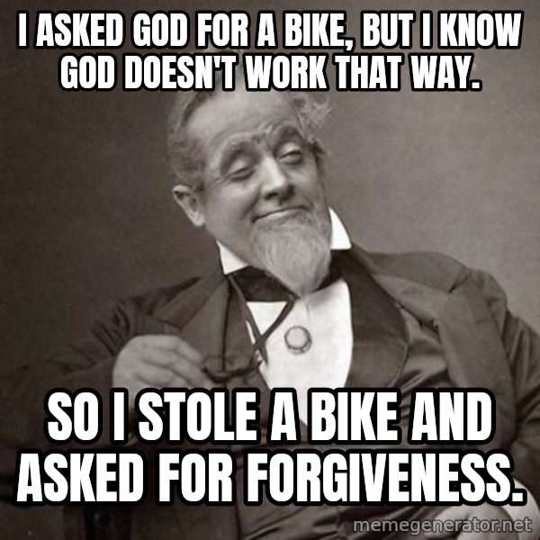1889 [10] guy meme: I asked God for a bike, but I know God doesn't work that way. / So I stole a bike and asked for forgiveness.