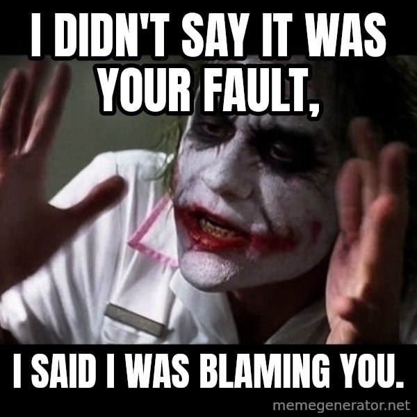 joker mind loss meme: I didn't say it was your fault, / I said I was blaming you.