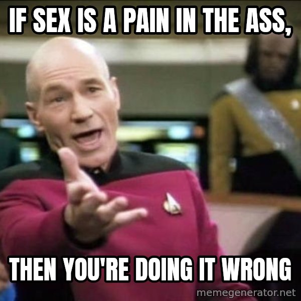 Why the fuck meme: If sex is a pain in the ass, / then you're doing it wrong