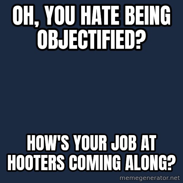 Willy Wonka meme: Oh, you hate being objectified? / How's your job at hooters coming along?