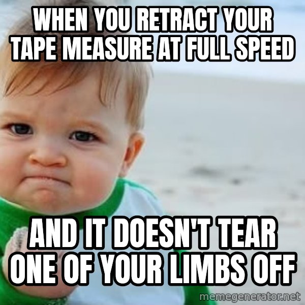 Success Kid meme: When you retract your tape measure at full speed / and it doesn't tear one of your limbs off