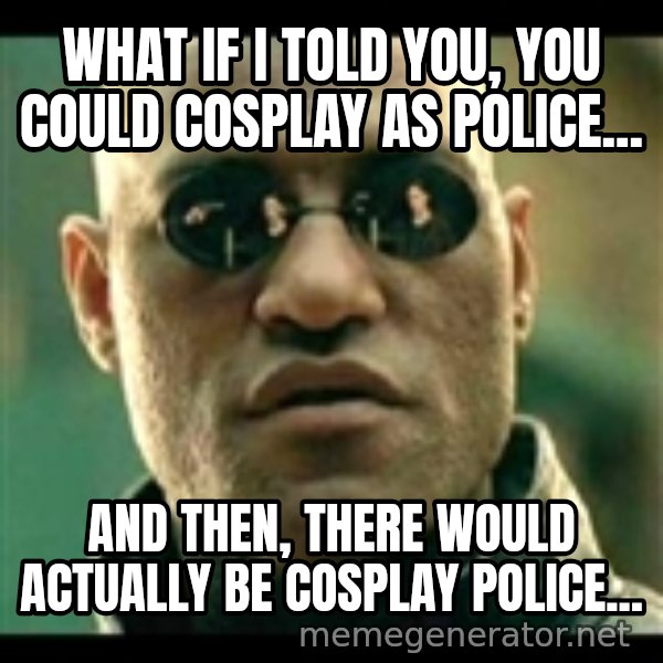 Mindfuck Morpheus meme: what if i told you, you could cosplay as police... / and then, there would actually be cosplay police...
