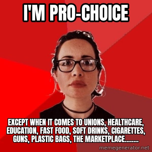Liberal Douche Garofalo meme: I'm Pro-choice / except when it comes to Unions, healthcare, education, fast food, soft drinks, cigarettes, guns, plastic bags, the marketplace........