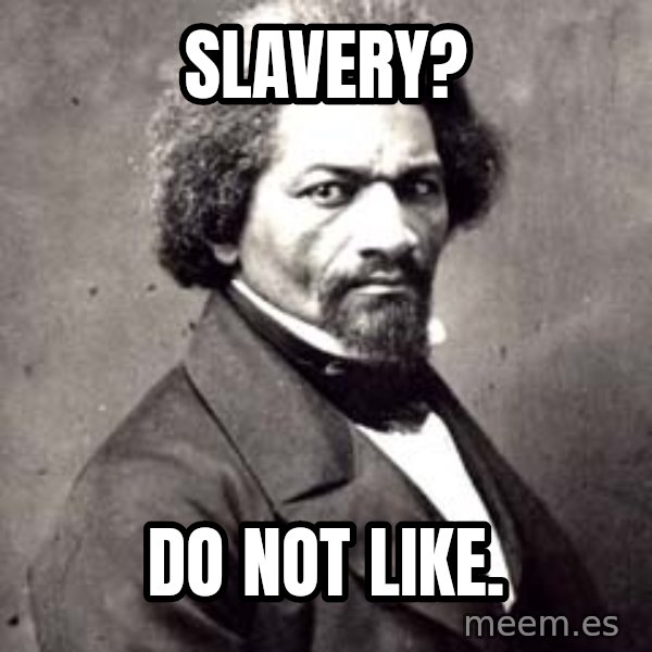 Frederick Douglass meme: Slavery? / Do not like.