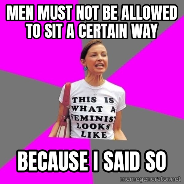 Feminist Cunt meme: men must not be allowed to sit a certain way / because i said so