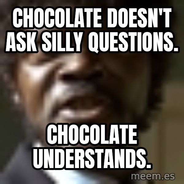 Samuel Jack Pulp Fiction meme: Chocolate doesn't ask silly questions. / Chocolate understands.
