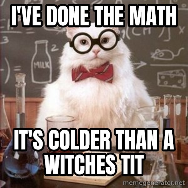 Chemistry Cat meme: I'VE DONE THE MATH / it's colder than a witches tit