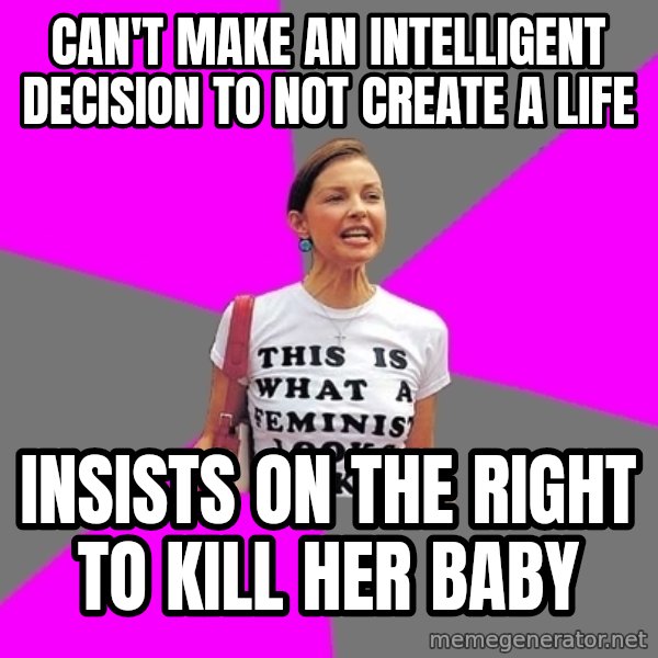 Feminist Cunt meme: can't make an intelligent decision to not create a life / insists on the right to kill her baby